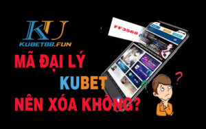 Có nên Xóa mã đại lý Kubet - Kubet casino không ? Vì Sao ?